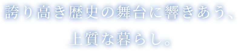 誇り高き歴史の舞台に響きあう、上質な暮らし。